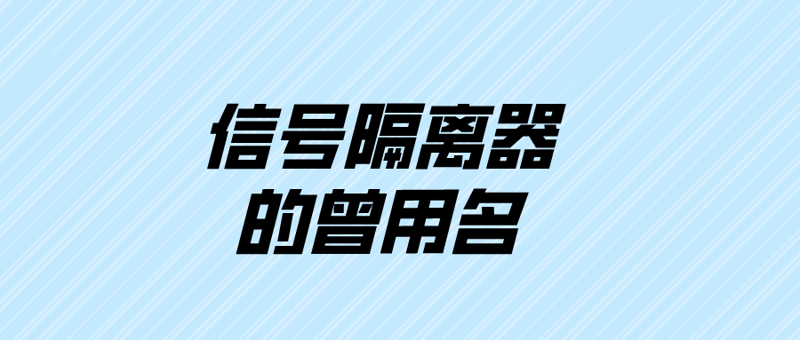 信號(hào)隔離器的曾用名 信號(hào)隔離器的曾用名