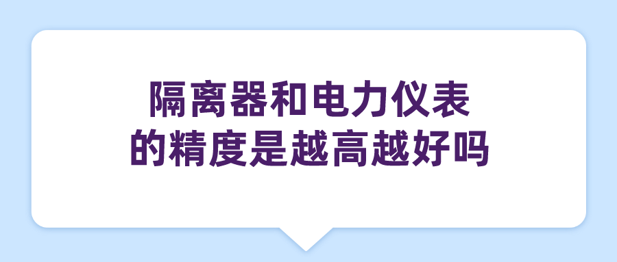 隔離器和電力儀表的精度是越高越好嗎 隔離器和電力儀表的精度是越高越好嗎