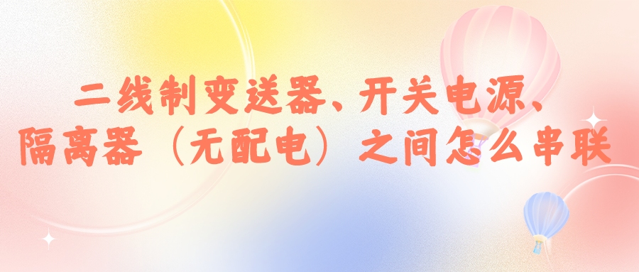 二線制變送器、開關(guān)電源、隔離器（無(wú)配電）之間怎么串...
